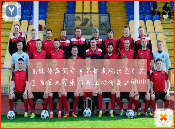 克媒称苏契奇世界杯表现出色引发皇马国米等豪门关注标价高达6000万欧