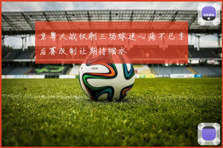 京粤大战仅剩三场球迷心痛不已季后赛改制让期待缩水