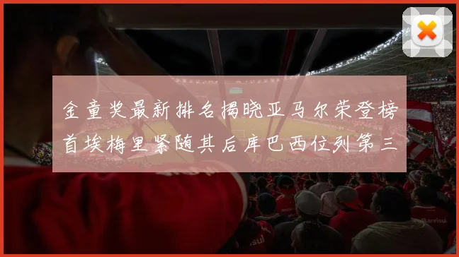 金童奖最新排名揭晓亚马尔荣登榜首埃梅里紧随其后库巴西位列第三