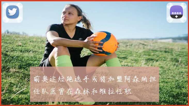 前奥运短跑选手或将加盟阿森纳担任队医曾在森林和维拉任职