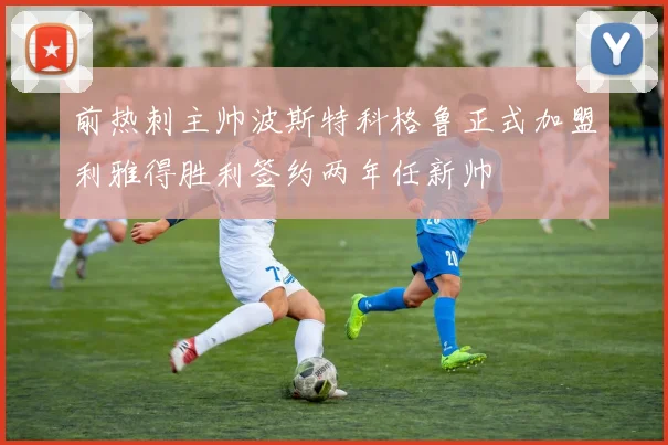 前热刺主帅波斯特科格鲁正式加盟利雅得胜利签约两年任新帅