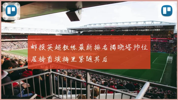 邮报英超教练最新排名揭晓塔帅位居榜首埃梅里紧随其后