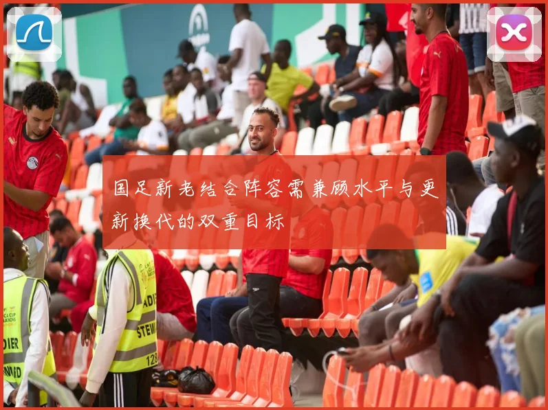 国足新老结合阵容需兼顾水平与更新换代的双重目标