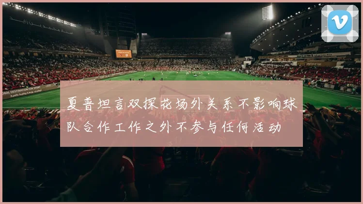 夏普坦言双探花场外关系不影响球队合作工作之外不参与任何活动